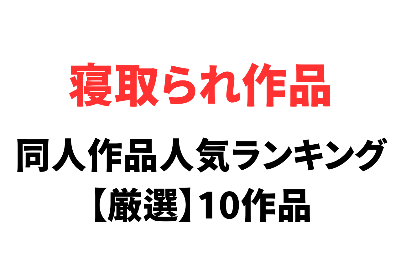 【同人】寝取られ好きにおすすめ人気の作品10選を紹介