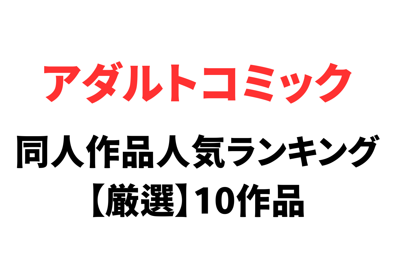 どれが人気？同人売れ筋10作品を厳選紹介