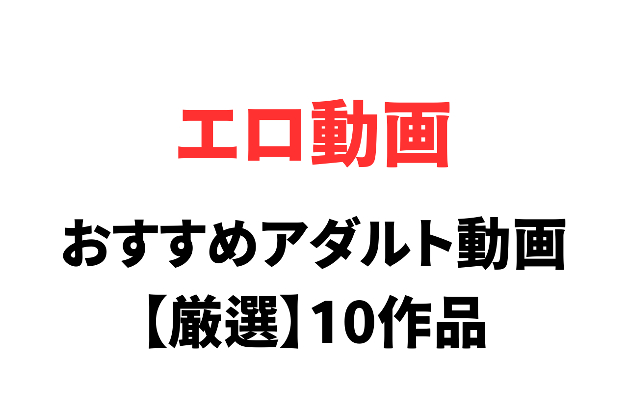 人気のアダルト動画作品10作品を厳選紹介