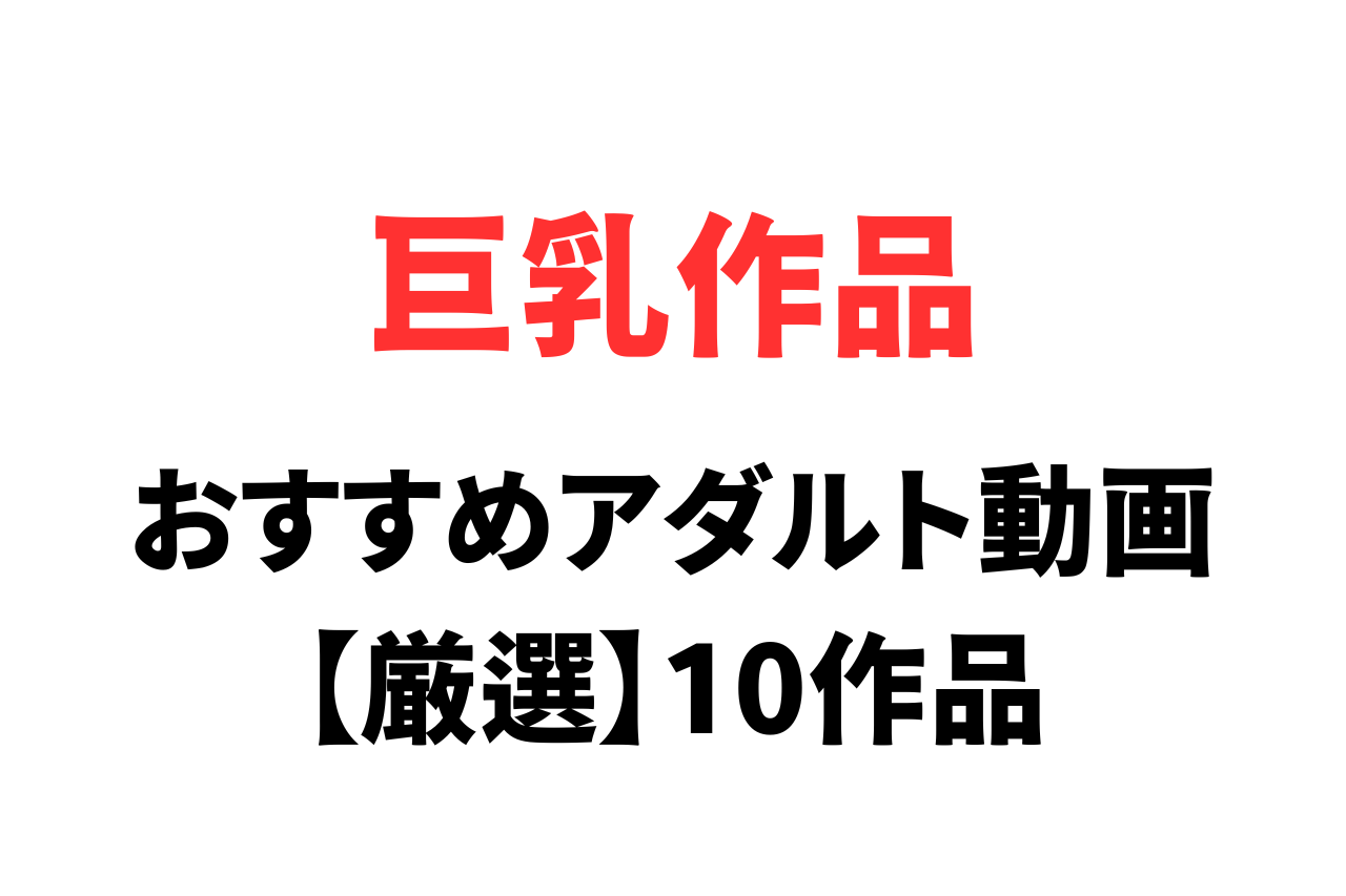 アダルト動画おすすめ巨乳作品10選