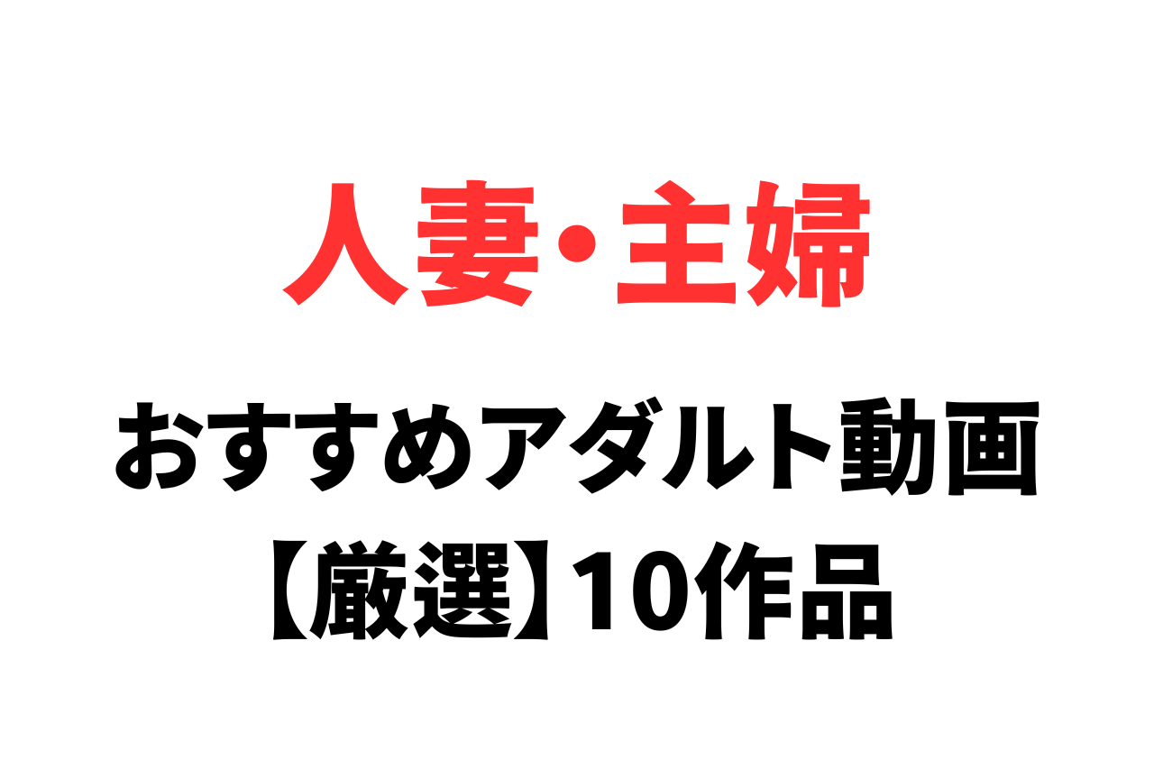 人妻・主婦のアダルト動画おすすめ作品10選